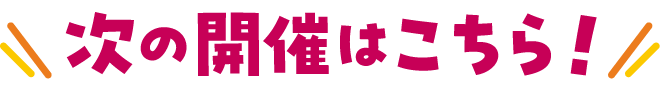 次の開催はこちら！
